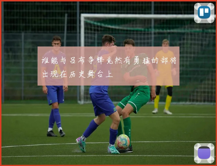 谁能与吕布争锋竟然有勇猛的部将出现在历史舞台上