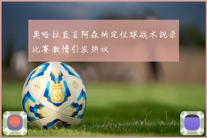 奥哈拉直言阿森纳定位球战术扼杀比赛激情引发热议