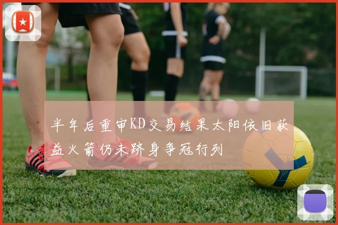 半年后重审KD交易结果太阳依旧获益火箭仍未跻身争冠行列