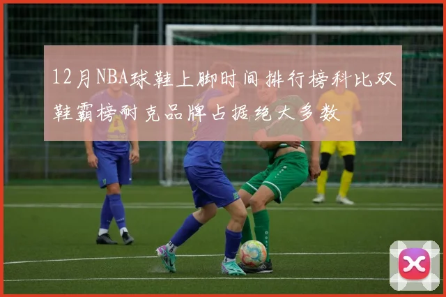 12月NBA球鞋上脚时间排行榜科比双鞋霸榜耐克品牌占据绝大多数