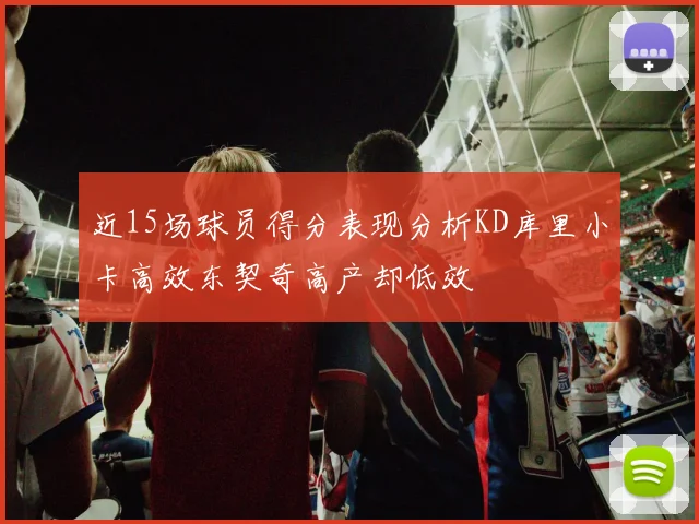 近15场球员得分表现分析KD库里小卡高效东契奇高产却低效