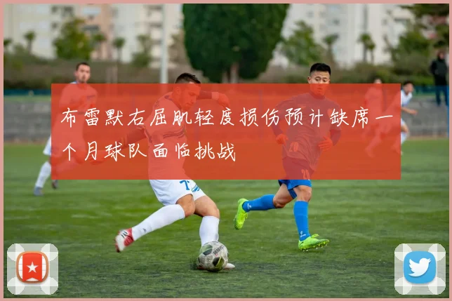布雷默右屈肌轻度损伤预计缺席一个月球队面临挑战