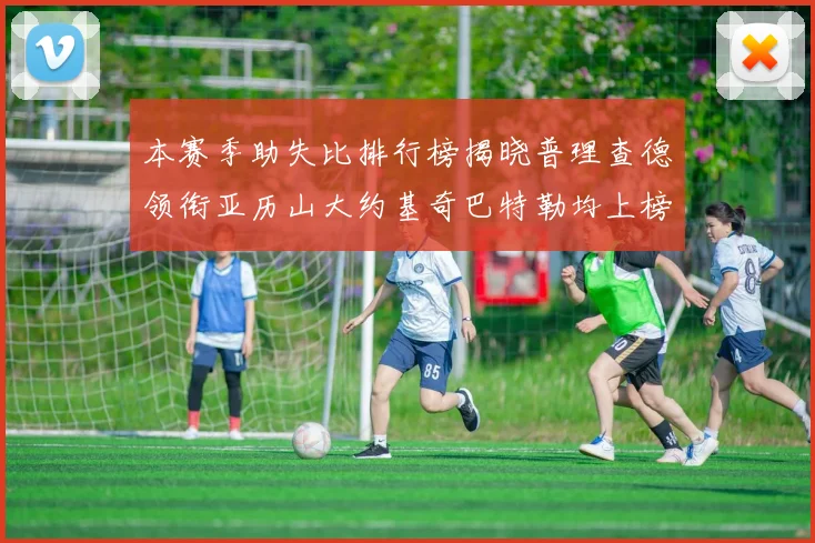 本赛季助失比排行榜揭晓普理查德领衔亚历山大约基奇巴特勒均上榜