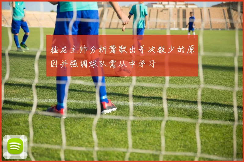 猛龙主帅分析莺歌出手次数少的原因并强调球队需从中学习
