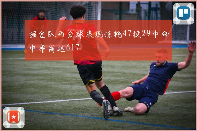 掘金队两分球表现惊艳47投29中命中率高达617