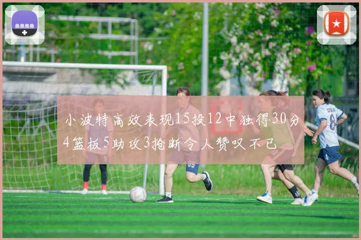 小波特高效表现15投12中独得30分4篮板5助攻3抢断令人赞叹不已