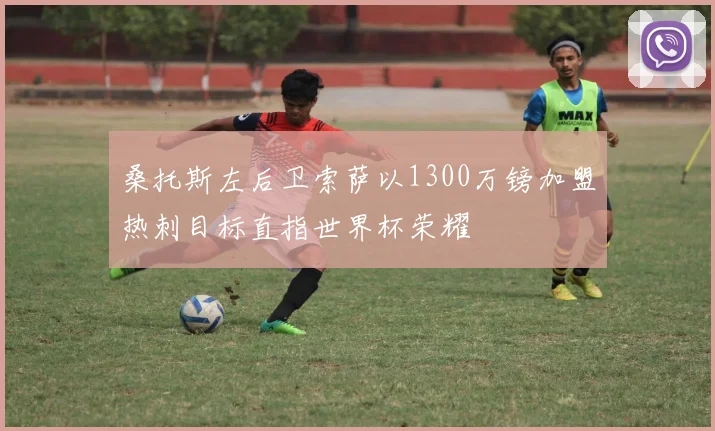 桑托斯左后卫索萨以1300万镑加盟热刺目标直指世界杯荣耀
