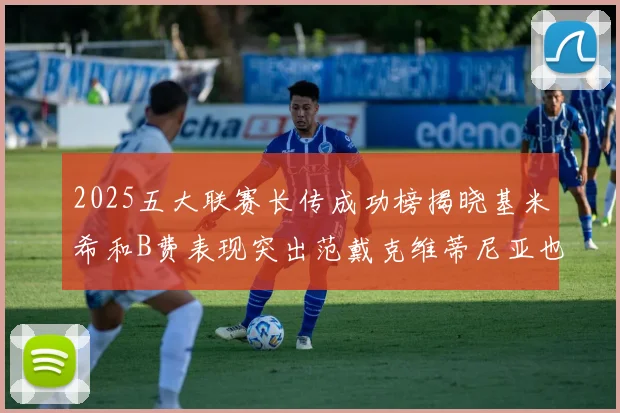 2025五大联赛长传成功榜揭晓基米希和B费表现突出范戴克维蒂尼亚也名列其中