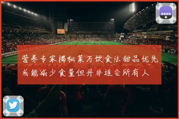 营养专家揭秘莱万饮食法甜品优先或能减少食量但并非适合所有人