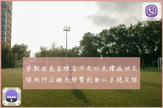 萨默尔直言理念不足以支撑成功足球纳帅应避免频繁刺激以求稳定球队