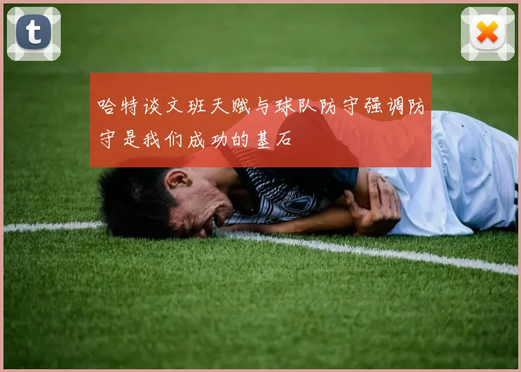 哈特谈文班天赋与球队防守强调防守是我们成功的基石