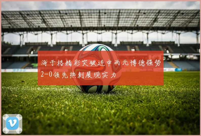 海于格精彩突破连中两元博德强势2-0领先热刺展现实力