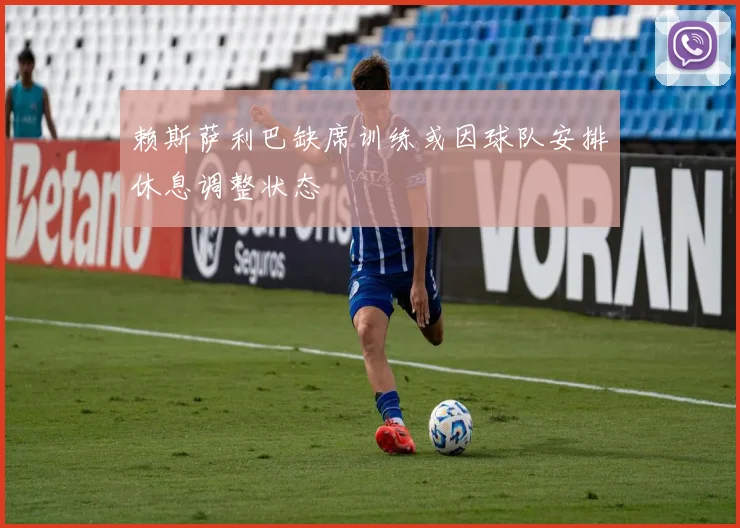 赖斯萨利巴缺席训练或因球队安排休息调整状态