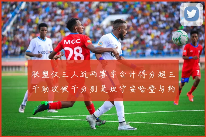 联盟仅三人近两赛季合计得分超三千助攻破千分别是坎宁安哈登与约基奇