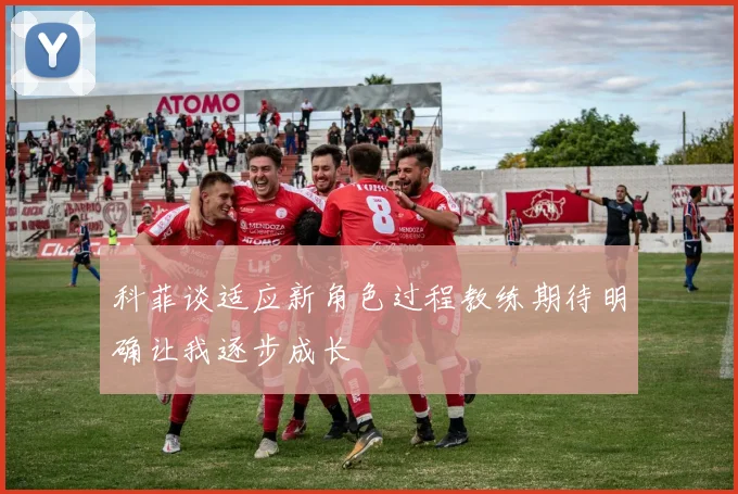 科菲谈适应新角色过程教练期待明确让我逐步成长