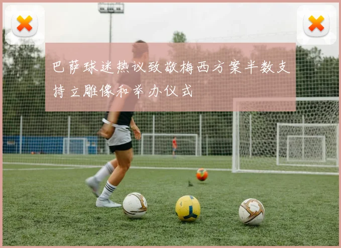 巴萨球迷热议致敬梅西方案半数支持立雕像和举办仪式