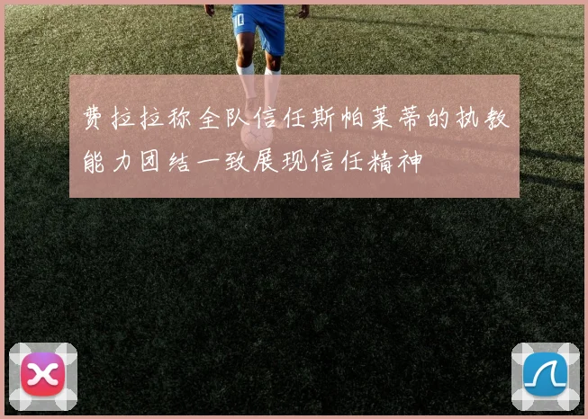 费拉拉称全队信任斯帕莱蒂的执教能力团结一致展现信任精神